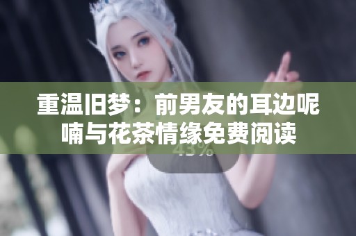 重温旧梦：前男友的耳边呢喃与花茶情缘免费阅读