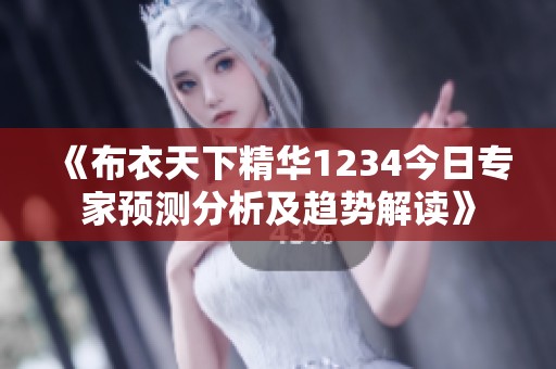 《布衣天下精华1234今日专家预测分析及趋势解读》