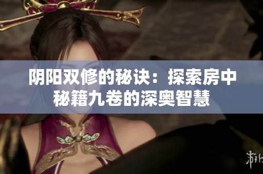 阴阳双修的秘诀：探索房中秘籍九卷的深奥智慧