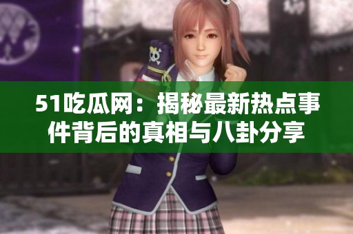 51吃瓜网：揭秘最新热点事件背后的真相与八卦分享