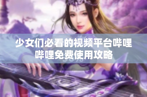 少女们必看的视频平台哔哩哔哩免费使用攻略