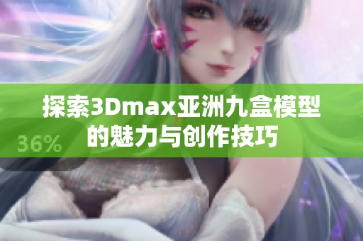 探索3Dmax亚洲九盒模型的魅力与创作技巧
