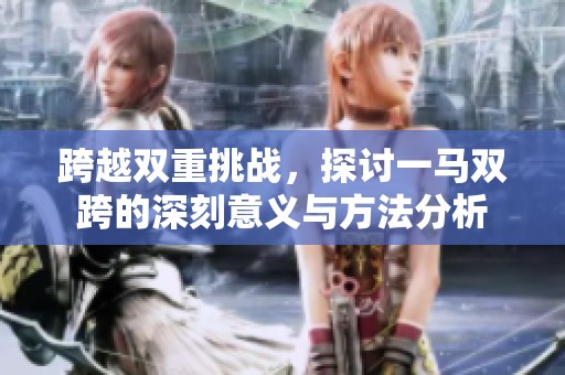 跨越双重挑战，探讨一马双跨的深刻意义与方法分析