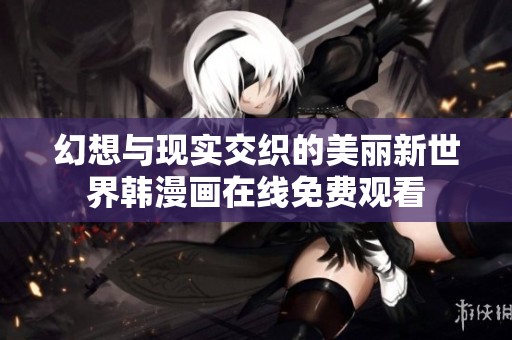 幻想与现实交织的美丽新世界韩漫画在线免费观看