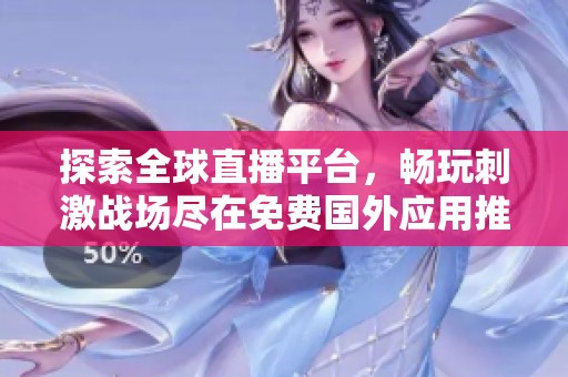 探索全球直播平台，畅玩刺激战场尽在免费国外应用推荐