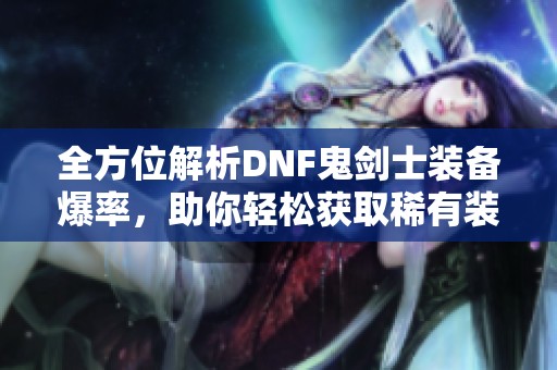 全方位解析DNF鬼剑士装备爆率，助你轻松获取稀有装备