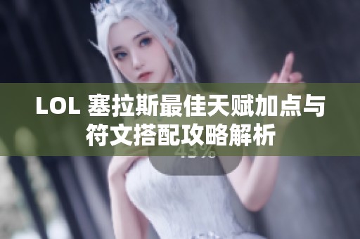 LOL 塞拉斯最佳天赋加点与符文搭配攻略解析