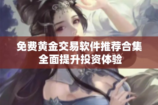 免费黄金交易软件推荐合集 全面提升投资体验