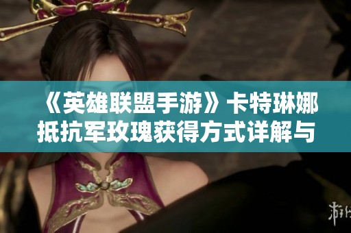 《英雄联盟手游》卡特琳娜抵抗军玫瑰获得方式详解与攻略