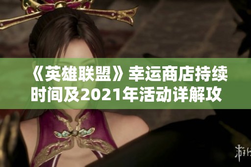 《英雄联盟》幸运商店持续时间及2021年活动详解攻略