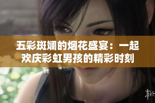 五彩斑斓的烟花盛宴：一起欢庆彩虹男孩的精彩时刻