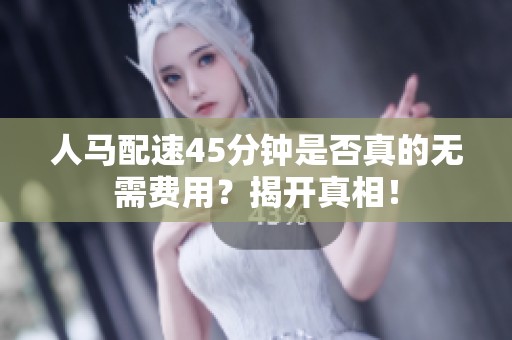 人马配速45分钟是否真的无需费用？揭开真相！