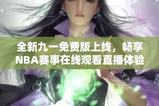 全新九一免费版上线，畅享NBA赛事在线观看直播体验