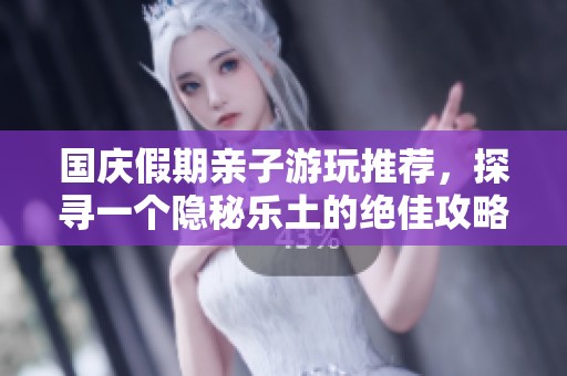 国庆假期亲子游玩推荐，探寻一个隐秘乐土的绝佳攻略