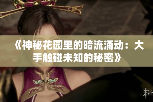 《神秘花园里的暗流涌动：大手触碰未知的秘密》