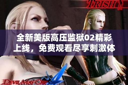 全新美版高压监狱02精彩上线，免费观看尽享刺激体验