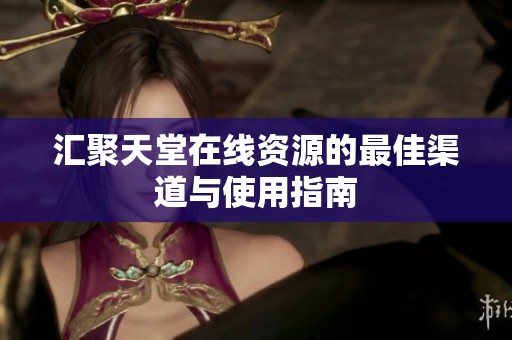 汇聚天堂在线资源的最佳渠道与使用指南