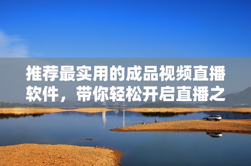 推荐最实用的成品视频直播软件，带你轻松开启直播之旅