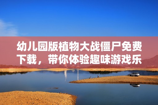幼儿园版植物大战僵尸免费下载，带你体验趣味游戏乐园