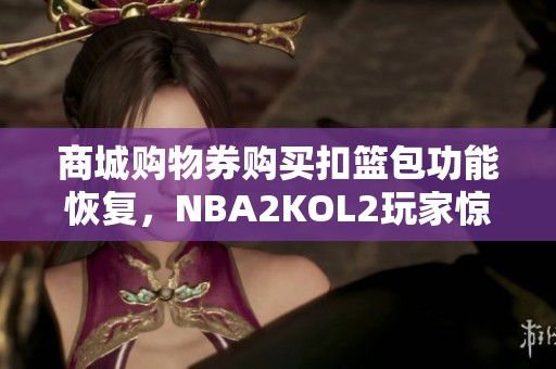 商城购物券购买扣篮包功能恢复，NBA2KOL2玩家惊喜不断