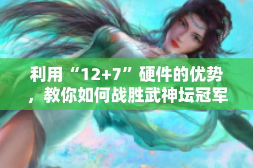 利用“12+7”硬件的优势，教你如何战胜武神坛冠军