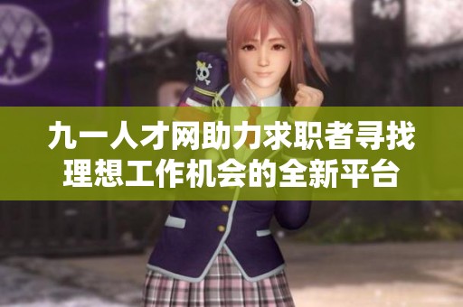 九一人才网助力求职者寻找理想工作机会的全新平台