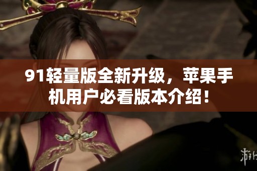 91轻量版全新升级，苹果手机用户必看版本介绍！