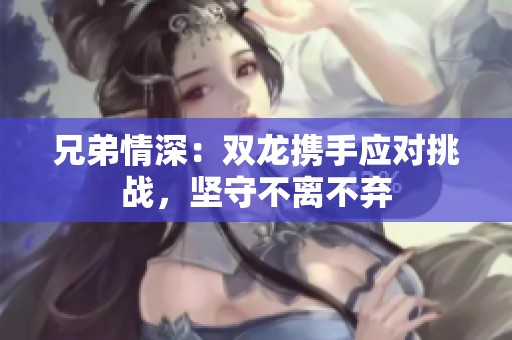 兄弟情深：双龙携手应对挑战，坚守不离不弃
