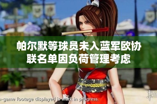 帕尔默等球员未入蓝军欧协联名单因负荷管理考虑