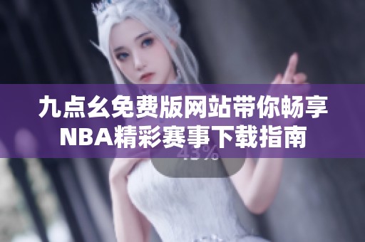 九点幺免费版网站带你畅享NBA精彩赛事下载指南