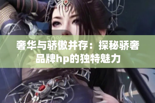 奢华与骄傲并存：探秘骄奢品牌hp的独特魅力
