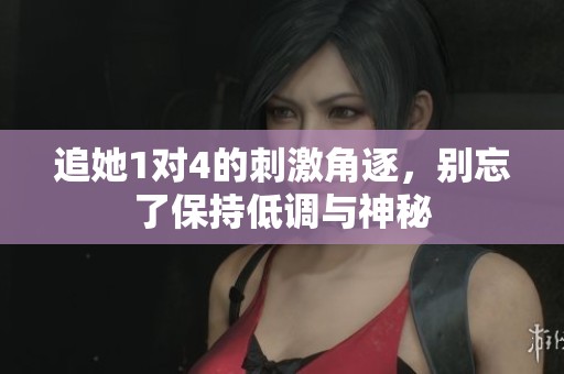 追她1对4的刺激角逐，别忘了保持低调与神秘