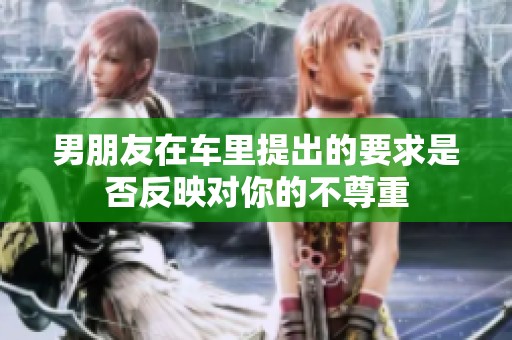 男朋友在车里提出的要求是否反映对你的不尊重