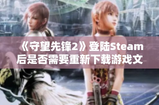 《守望先锋2》登陆Steam后是否需要重新下载游戏文件？