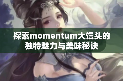 探索momentum大馒头的独特魅力与美味秘诀