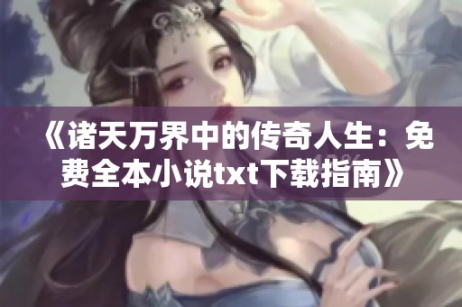 《诸天万界中的传奇人生：免费全本小说txt下载指南》