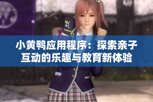 小黄鸭应用程序：探索亲子互动的乐趣与教育新体验