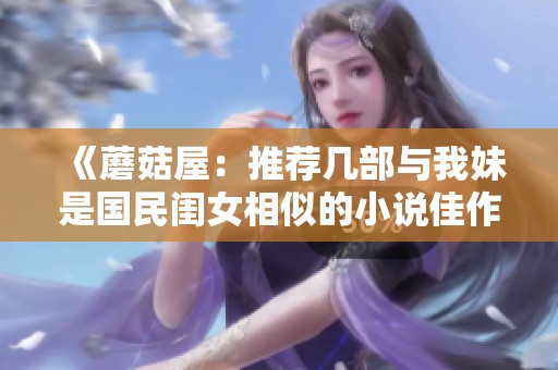 《蘑菇屋：推荐几部与我妹是国民闺女相似的小说佳作》