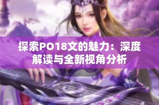 探索PO18文的魅力：深度解读与全新视角分析