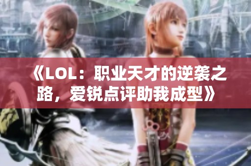 《LOL：职业天才的逆袭之路，爱锐点评助我成型》