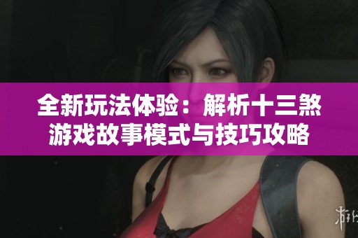 全新玩法体验：解析十三煞游戏故事模式与技巧攻略