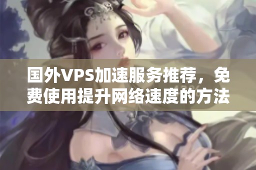 国外VPS加速服务推荐，免费使用提升网络速度的方法