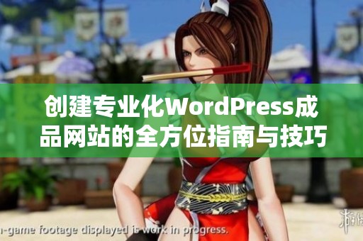 创建专业化WordPress成品网站的全方位指南与技巧