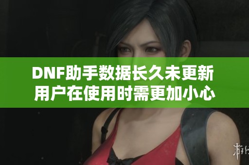 DNF助手数据长久未更新 用户在使用时需更加小心