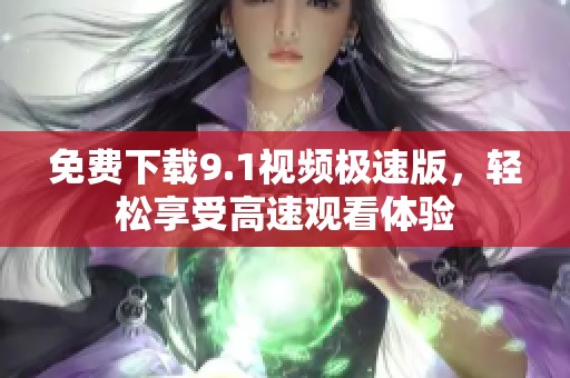 免费下载9.1视频极速版，轻松享受高速观看体验