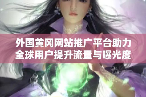 外国黄冈网站推广平台助力全球用户提升流量与曝光度