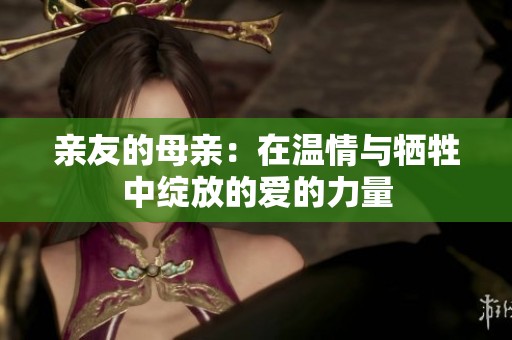 亲友的母亲：在温情与牺牲中绽放的爱的力量
