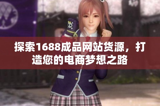 探索1688成品网站货源，打造您的电商梦想之路