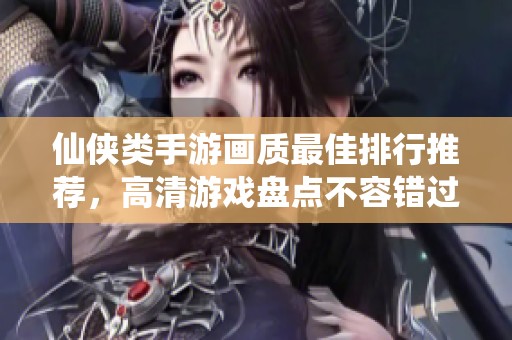 仙侠类手游画质最佳排行推荐，高清游戏盘点不容错过