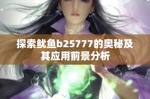 探索鱿鱼b25777的奥秘及其应用前景分析